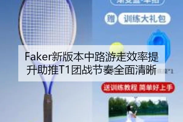 Faker新版本中路游走效率提升助推T1团战节奏全面清晰