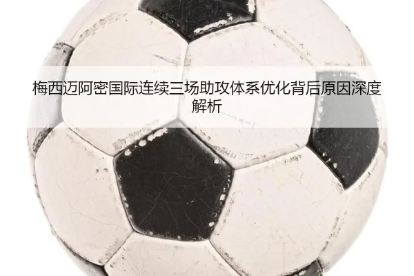梅西迈阿密国际连续三场助攻体系优化背后原因深度解析