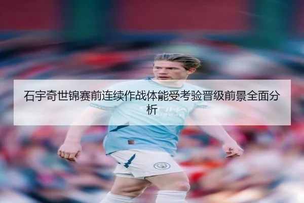 石宇奇世锦赛前连续作战体能受考验晋级前景全面分析