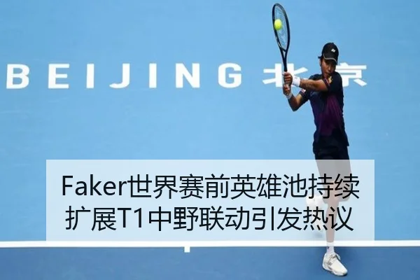 Faker世界赛前英雄池持续扩展T1中野联动引发热议